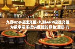 九游app极速充值-九游APP极速充值，为数字娱乐提供便捷的绿色通道-九游app极速充值