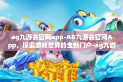 ag九游会官网app-AG九游会官网App，探索游戏世界的全新门户-ag九游会官网app