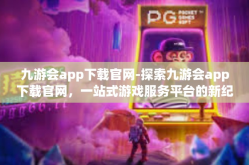 九游会app下载官网-探索九游会app下载官网，一站式游戏服务平台的新纪元-九游会app下载官网