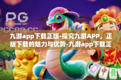 九游app下载正版-探究九游APP，正版下载的魅力与优势-九游app下载正版