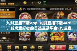 九游直播下载app-九游直播下载APP，游戏爱好者的首选互动平台-九游直播下载app