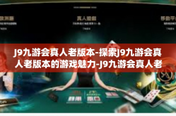 J9九游会真人老版本-探索J9九游会真人老版本的游戏魅力-J9九游会真人老版本