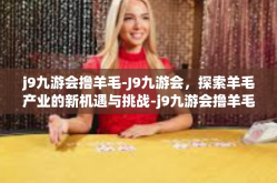 j9九游会撸羊毛-J9九游会，探索羊毛产业的新机遇与挑战-j9九游会撸羊毛