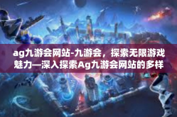 ag九游会网站-九游会，探索无限游戏魅力—深入探索Ag九游会网站的多样体验与吸引-ag九游会网站