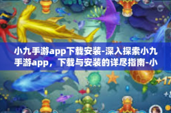 小九手游app下载安装-深入探索小九手游app，下载与安装的详尽指南-小九手游app下载安装