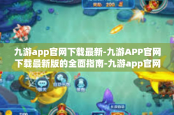 九游app官网下载最新-九游APP官网下载最新版的全面指南-九游app官网下载最新
