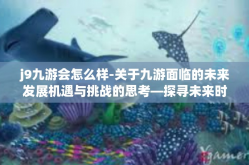 j9九游会怎么样-关于九游面临的未来发展机遇与挑战的思考—探寻未来时代中J9九游会怎么样的畅想-j9九游会怎么样