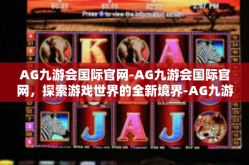 AG九游会国际官网-AG九游会国际官网，探索游戏世界的全新境界-AG九游会国际官网