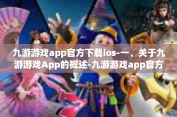 九游游戏app官方下载ios-一、关于九游游戏App的概述-九游游戏app官方下载ios