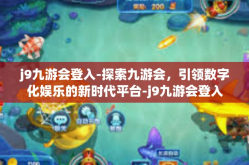 j9九游会登入-探索九游会，引领数字化娱乐的新时代平台-j9九游会登入