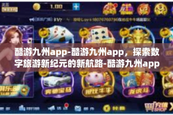 酷游九州app-酷游九州app，探索数字旅游新纪元的新航路-酷游九州app