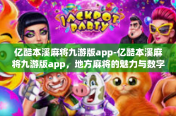 亿酷本溪麻将九游版app-亿酷本溪麻将九游版app，地方麻将的魅力与数字化创新-亿酷本溪麻将九游版app
