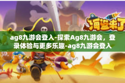 ag8九游会登入-探索Ag8九游会，登录体验与更多乐趣-ag8九游会登入