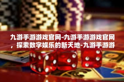 九游手游游戏官网-九游手游游戏官网，探索数字娱乐的新天地-九游手游游戏官网