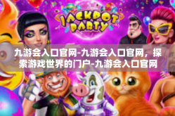 九游会入口官网-九游会入口官网，探索游戏世界的门户-九游会入口官网