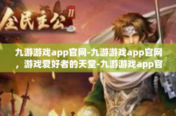九游游戏app官网-九游游戏app官网，游戏爱好者的天堂-九游游戏app官网