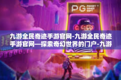 九游全民奇迹手游官网-九游全民奇迹手游官网—探索奇幻世界的门户-九游全民奇迹手游官网