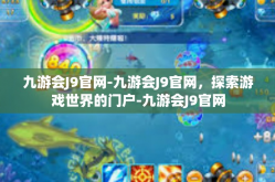 九游会J9官网-九游会J9官网，探索游戏世界的门户-九游会J9官网