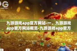 九游游戏app官方网站-一、九游游戏app官方网站概览-九游游戏app官方网站