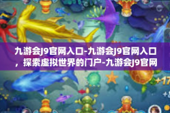 九游会J9官网入口-九游会J9官网入口，探索虚拟世界的门户-九游会J9官网入口