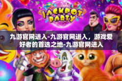 九游官网进入-九游官网进入，游戏爱好者的首选之地-九游官网进入