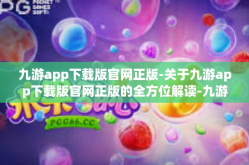 九游app下载版官网正版-关于九游app下载版官网正版的全方位解读-九游app下载版官网正版