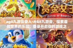 ag8九游会登入-AG8九游会，探索虚拟世界的乐园，登录开启你的游戏之旅-ag8九游会登入