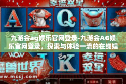 九游会ag娱乐官网登录-九游会AG娱乐官网登录，探索与体验一流的在线娱乐平台-九游会ag娱乐官网登录