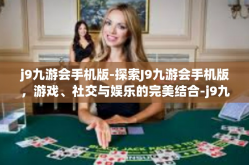 j9九游会手机版-探索J9九游会手机版，游戏、社交与娱乐的完美结合-j9九游会手机版