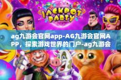 ag九游会官网app-AG九游会官网APP，探索游戏世界的门户-ag九游会官网app
