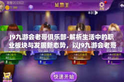 J9九游会老哥俱乐部-解析生活中的职业板块与发展新态势，以J9九游会老哥俱乐部为例-J9九游会老哥俱乐部