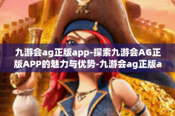 九游会ag正版app-探索九游会AG正版APP的魅力与优势-九游会ag正版app