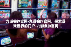 九游会j9官网-九游会J9官网，探索游戏世界的门户-九游会j9官网