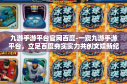 九游手游平台官网百度-一窥九游手游平台，立足百度夯实实力共创文娱新纪元-九游手游平台官网百度