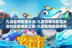 九游官网部落冲突-九游官网与部落冲突的探索体验之旅-九游官网部落冲突