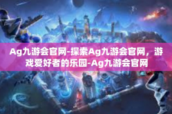 Ag九游会官网-探索Ag九游会官网，游戏爱好者的乐园-Ag九游会官网