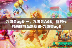 九游会ag8-一、九游会AG8，新时代的来临与革新战略-九游会ag8