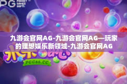 九游会官网AG-九游会官网AG—玩家的理想娱乐新领域-九游会官网AG