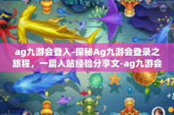 ag九游会登入-探秘Ag九游会登录之旅程，一篇入站经验分享文-ag九游会登入