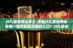j9九游会网址多少-揭秘j9九游会网址真相—如何获取正确的入口？j9九游会网址多少