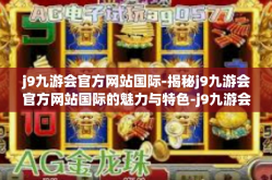j9九游会官方网站国际-揭秘j9九游会官方网站国际的魅力与特色-j9九游会官方网站国际