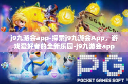j9九游会app-探索j9九游会App，游戏爱好者的全新乐园-j9九游会app