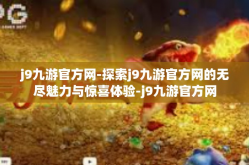 j9九游官方网-探索j9九游官方网的无尽魅力与惊喜体验-j9九游官方网