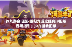 j9九游会旧版-重归九游之经典j9旧版游玩指引』j9九游会旧版