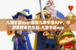九游手游app-探索九游手游APP，手游爱好者的乐园-九游手游app