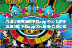 九游少年三国志下载app优化-九游少年三国志下载app优化指南-九游少年三国志下载app优化