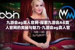 九游会ag真人官网-探索九游会AG真人官网的奥秘与魅力-九游会ag真人官网