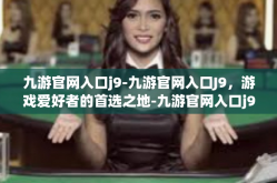 九游官网入口j9-九游官网入口J9，游戏爱好者的首选之地-九游官网入口j9