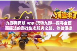 九游网页版 app-玩转九游—探寻全面而简洁的游戏生态服务之路，体验便捷的网页版和手风引进绝佳创新的 APP之深意显露龙虎寨二十一 世界第一腹地游戏服务平台的崭新篇章-九游网页版 app