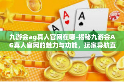 九游会ag真人官网在哪-揭秘九游会AG真人官网的魅力与功能，玩家导航直达指引-九游会ag真人官网在哪
